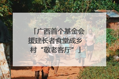 广西首个基金会援建长者食堂成乡村“敬老客厅”