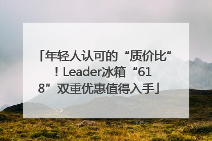 年轻人认可的“质价比”！Leader冰箱“618”双重优惠值得入手