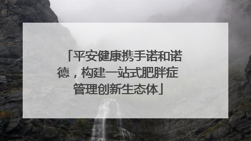 平安健康携手诺和诺德，构建一站式肥胖症管理创新生态体