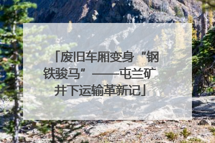 废旧车厢变身“钢铁骏马”——屯兰矿井下运输革新记
