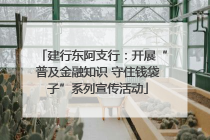 建行东阿支行：开展“普及金融知识 守住钱袋子”系列宣传活动