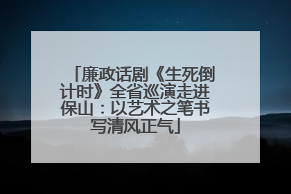 廉政话剧《生死倒计时》全省巡演走进保山：以艺术之笔书写清风正气