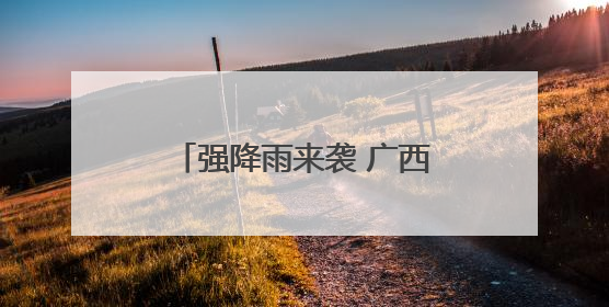 强降雨来袭 广西发布预警 桂林、柳州等地有大到暴雨