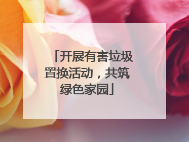 开展有害垃圾置换活动，共筑绿色家园