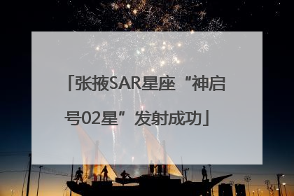 张掖SAR星座“神启号02星”发射成功