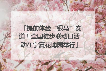 提前体验“银马”赛道！全国徒步联动日活动在宁夏花博园举行