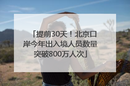 提前30天！北京口岸今年出入境人员数量突破800万人次