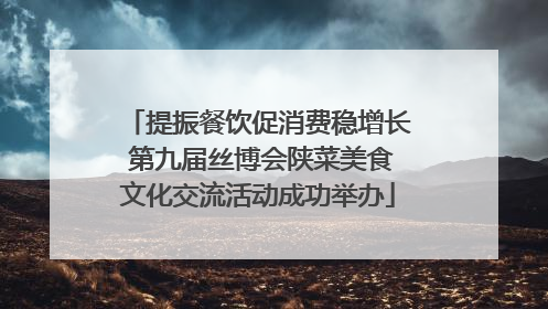 提振餐饮促消费稳增长 第九届丝博会陕菜美食文化交流活动成功举办