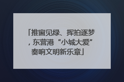 推窗见绿、挥拍逐梦，东营港“小城大爱”奏响文明新乐章