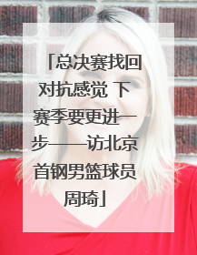 总决赛找回对抗感觉 下赛季要更进一步——访北京首钢男篮球员周琦
