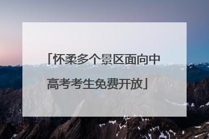 怀柔多个景区面向中高考考生免费开放