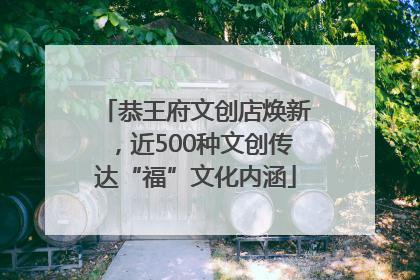 恭王府文创店焕新，近500种文创传达“福”文化内涵