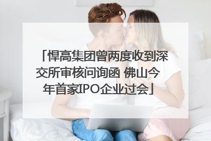 悍高集团曾两度收到深交所审核问询函 佛山今年首家IPO企业过会