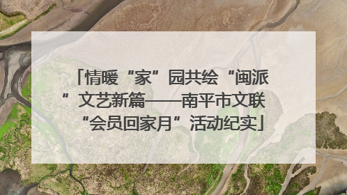 情暖“家”园共绘“闽派”文艺新篇——南平市文联“会员回家月”活动纪实