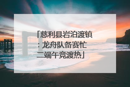 慈利县岩泊渡镇：龙舟队备赛忙 二端午竞渡热