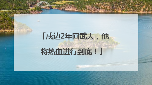 戍边2年回武大，他将热血进行到底！