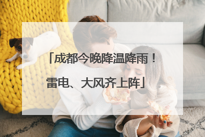 成都今晚降温降雨！雷电、大风齐上阵
