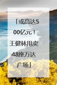 或高达500亿元！王健林甩卖48座万达广场