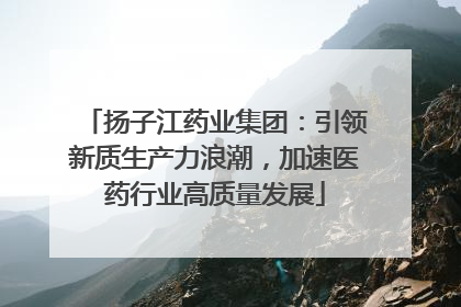 扬子江药业集团：引领新质生产力浪潮，加速医药行业高质量发展