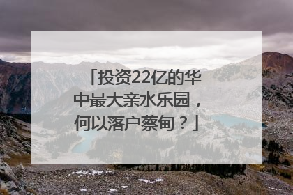 投资22亿的华中最大亲水乐园，何以落户蔡甸？