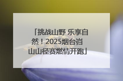挑战山野 乐享自然！2025烟台岿山山径赛燃情开跑