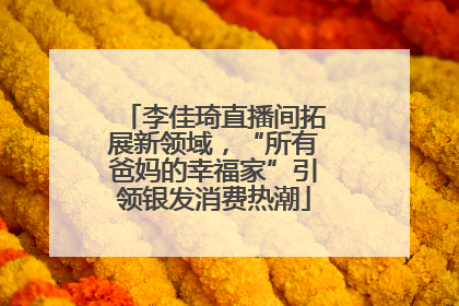 李佳琦直播间拓展新领域，“所有爸妈的幸福家”引领银发消费热潮