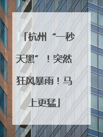 杭州“一秒天黑”！突然狂风暴雨！马上更猛