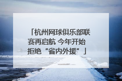 杭州网球俱乐部联赛再启航 今年开始拒绝“省内外援”