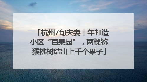 杭州7旬夫妻十年打造小区“百果园”，两棵猕猴桃树结出上千个果子
