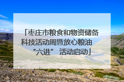 枣庄市粮食和物资储备科技活动周暨放心粮油 “六进” 活动启动