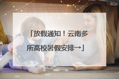放假通知！云南多所高校暑假安排→