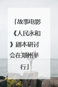故事电影《人民永和》剧本研讨会在郑州举行