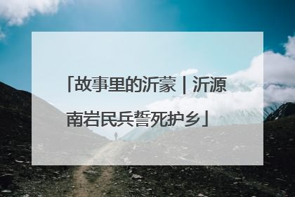 故事里的沂蒙｜沂源南岩民兵誓死护乡