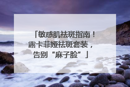 敏感肌祛斑指南！露卡菲娅祛斑套装，告别“麻子脸”