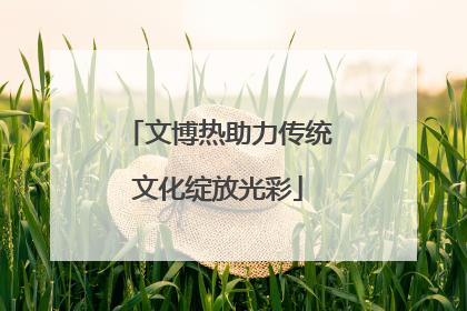 文博热助力传统文化绽放光彩