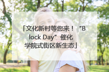 文化新村等您来！“Block Day”催化学院式街区新生态