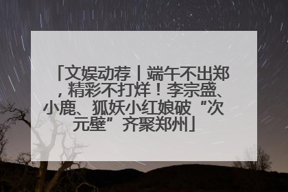 文娱动荐丨端午不出郑，精彩不打烊！李宗盛、小鹿、狐妖小红娘破“次元壁”齐聚郑州