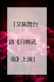 文旅舞台剧《月映武夷》上演