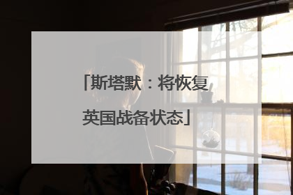 斯塔默：将恢复英国战备状态