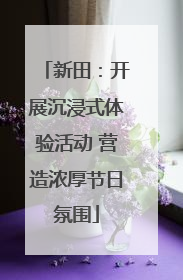 新田：开展沉浸式体验活动 营造浓厚节日氛围