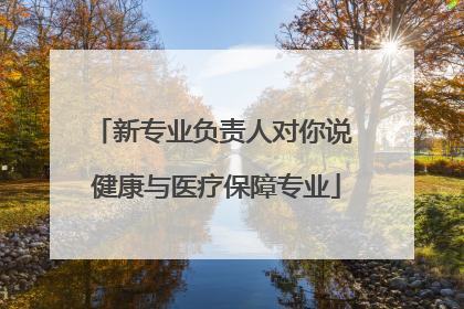 新专业负责人对你说 健康与医疗保障专业