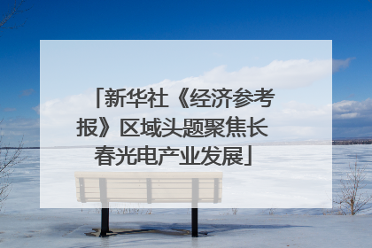 新华社《经济参考报》区域头题聚焦长春光电产业发展