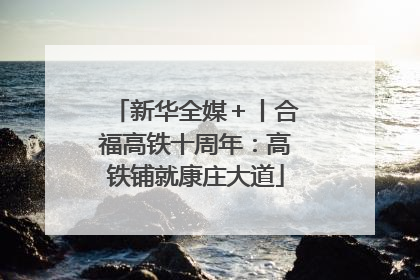 新华全媒＋丨合福高铁十周年：高铁铺就康庄大道