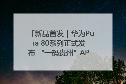 新品首发｜华为Pura 80系列正式发布 “一码贵州”APP抢先开售！