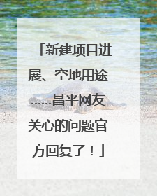 新建项目进展、空地用途……昌平网友关心的问题官方回复了！