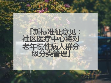 新标准征意见：社区医疗中心将对老年慢性病人群分级分类管理