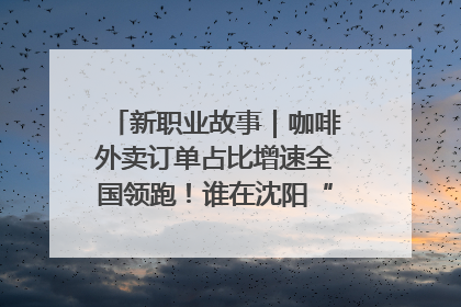 新职业故事｜咖啡外卖订单占比增速全国领跑！谁在沈阳“烘热”新职业？