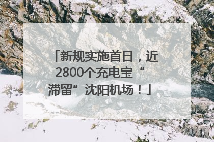 新规实施首日，近2800个充电宝“滞留”沈阳机场！