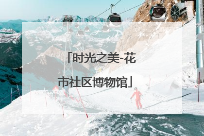 时光之美-花市社区博物馆