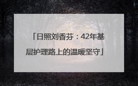 日照刘香芬：42年基层护理路上的温暖坚守